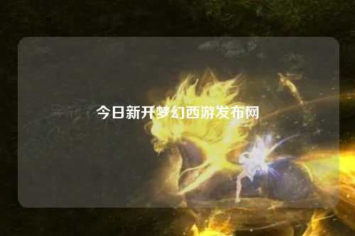 今日新开梦幻西游发布网